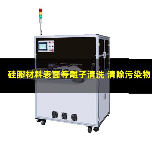 硅膠材料表面等離子清洗 清除污染物 增加粘附力/粗糙度/親水性